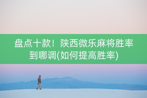 盘点十款！陕西微乐麻将胜率到哪调(如何提高胜率)