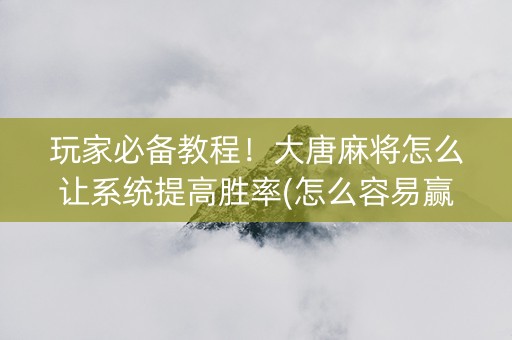 玩家必备教程！大唐麻将怎么让系统提高胜率(怎么容易赢)