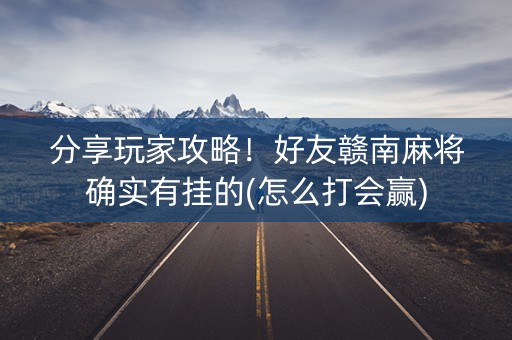 分享玩家攻略！好友赣南麻将确实有挂的(怎么打会赢)