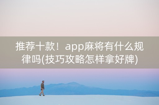 推荐十款！app麻将有什么规律吗(技巧攻略怎样拿好牌)