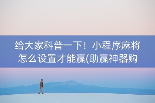 给大家科普一下！小程序麻将怎么设置才能赢(助赢神器购买)