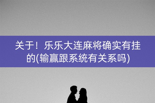 关于！乐乐大连麻将确实有挂的(输赢跟系统有关系吗)
