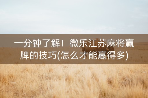 一分钟了解！微乐江苏麻将赢牌的技巧(怎么才能赢得多)