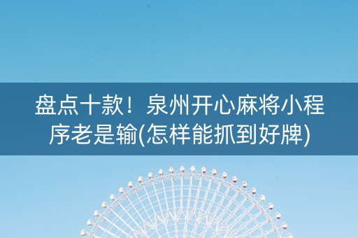 盘点十款！泉州开心麻将小程序老是输(怎样能抓到好牌)
