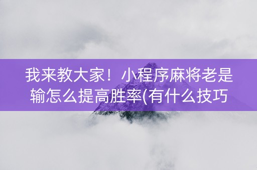我来教大家！小程序麻将老是输怎么提高胜率(有什么技巧)