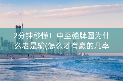2分钟秒懂！中至赣牌圈为什么老是输(怎么才有赢的几率)