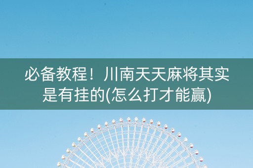 必备教程！川南天天麻将其实是有挂的(怎么打才能赢)