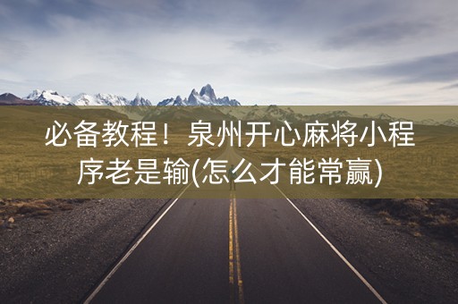 必备教程！泉州开心麻将小程序老是输(怎么才能常赢)