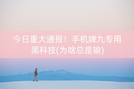今日重大通报！手机牌九专用黑科技(为啥总是输)