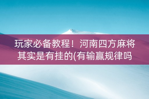 玩家必备教程！河南四方麻将其实是有挂的(有输赢规律吗)