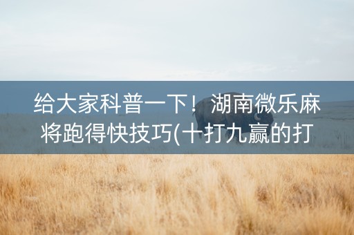 给大家科普一下！湖南微乐麻将跑得快技巧(十打九赢的打法)