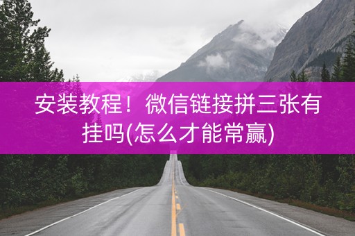 安装教程！微信链接拼三张有挂吗(怎么才能常赢)