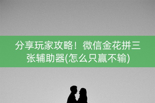 分享玩家攻略！微信金花拼三张辅助器(怎么只赢不输)