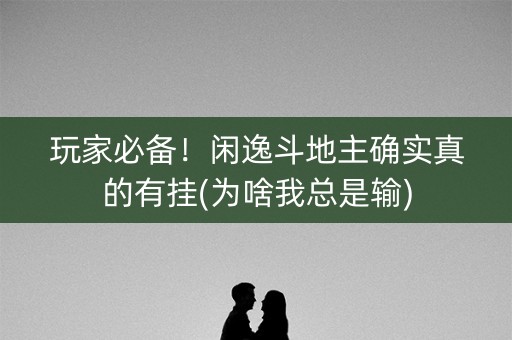 玩家必备！闲逸斗地主确实真的有挂(为啥我总是输)