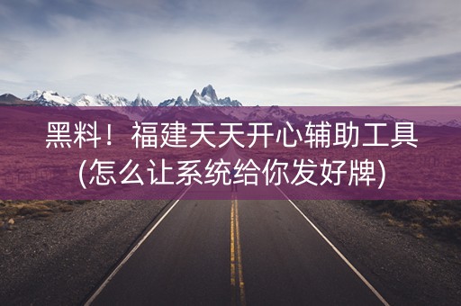 黑料！福建天天开心辅助工具(怎么让系统给你发好牌)