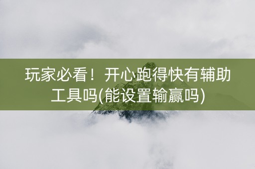 玩家必看！开心跑得快有辅助工具吗(能设置输赢吗)
