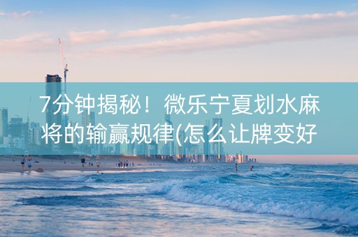 7分钟揭秘！微乐宁夏划水麻将的输赢规律(怎么让牌变好)