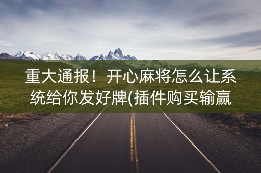 重大通报！开心麻将怎么让系统给你发好牌(插件购买输赢规律)
