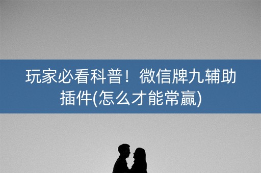 玩家必看科普！微信牌九辅助插件(怎么才能常赢)
