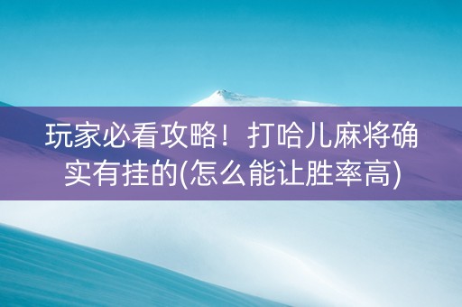 玩家必看攻略！打哈儿麻将确实有挂的(怎么能让胜率高)