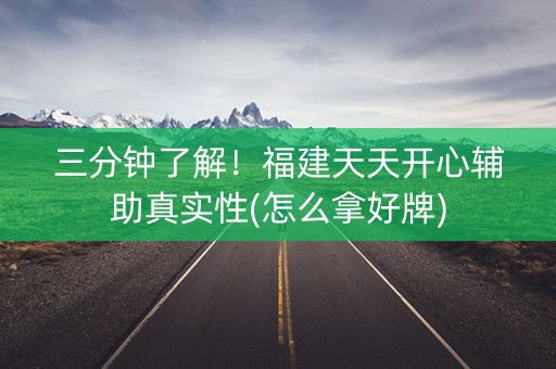 三分钟了解！福建天天开心辅助真实性(怎么拿好牌)