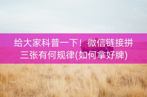 给大家科普一下！微信链接拼三张有何规律(如何拿好牌)