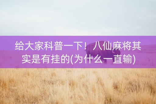 给大家科普一下！八仙麻将其实是有挂的(为什么一直输)