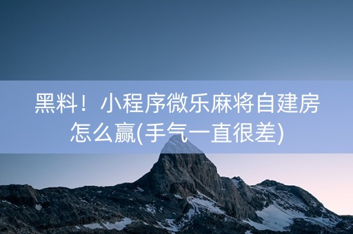 黑料！小程序微乐麻将自建房怎么赢(手气一直很差)