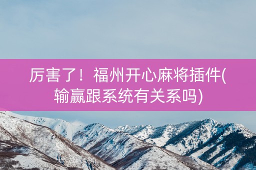 厉害了！福州开心麻将插件(输赢跟系统有关系吗)
