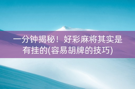 一分钟揭秘！好彩麻将其实是有挂的(容易胡牌的技巧)
