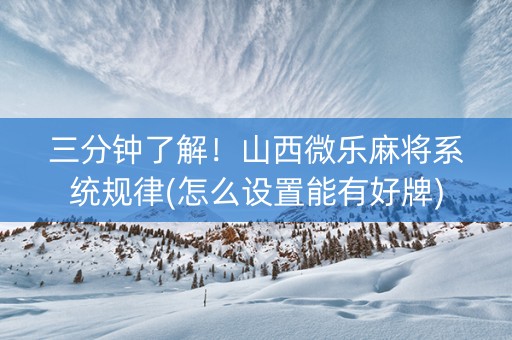 三分钟了解！山西微乐麻将系统规律(怎么设置能有好牌)