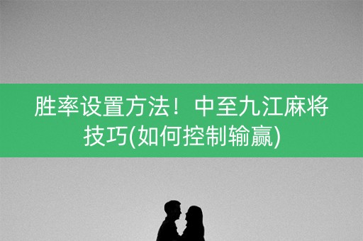胜率设置方法！中至九江麻将技巧(如何控制输赢)
