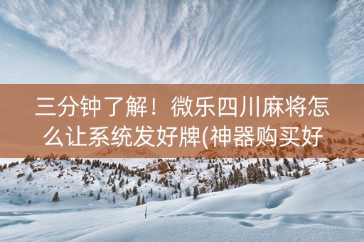 三分钟了解！微乐四川麻将怎么让系统发好牌(神器购买好牌规律)