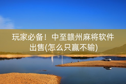 玩家必备！中至赣州麻将软件出售(怎么只赢不输)