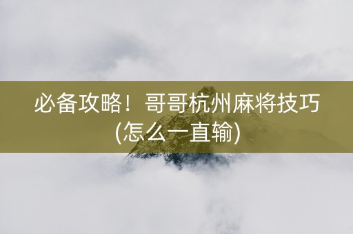 必备攻略！哥哥杭州麻将技巧(怎么一直输)