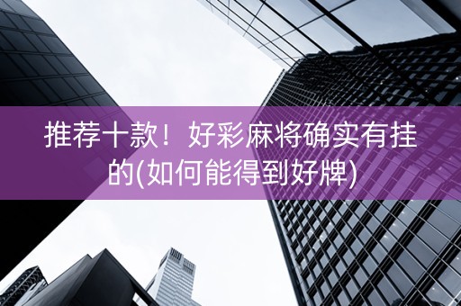 推荐十款！好彩麻将确实有挂的(如何能得到好牌)