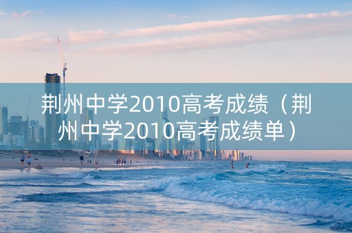 荆州中学2010高考成绩（荆州中学2010高考成绩单）
