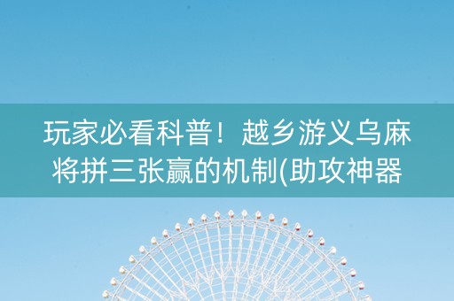 玩家必看科普！越乡游义乌麻将拼三张赢的机制(助攻神器怎么才会赢)