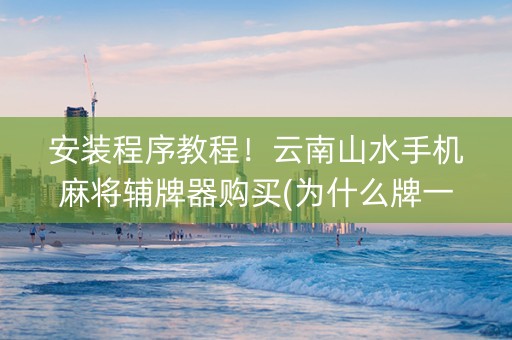 安装程序教程！云南山水手机麻将辅牌器购买(为什么牌一直很差)