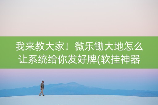 我来教大家！微乐锄大地怎么让系统给你发好牌(软挂神器)