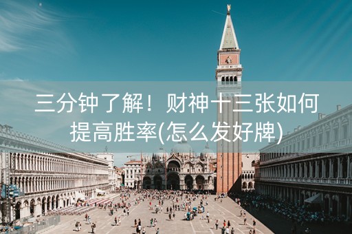 三分钟了解！财神十三张如何提高胜率(怎么发好牌)