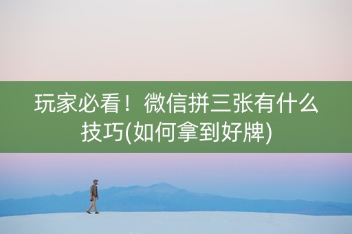 玩家必看！微信拼三张有什么技巧(如何拿到好牌)