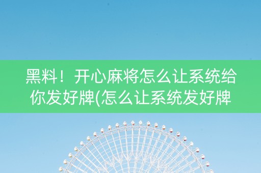 黑料！开心麻将怎么让系统给你发好牌(怎么让系统发好牌)