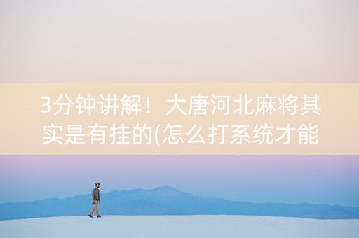 3分钟讲解！大唐河北麻将其实是有挂的(怎么打系统才能给好牌)