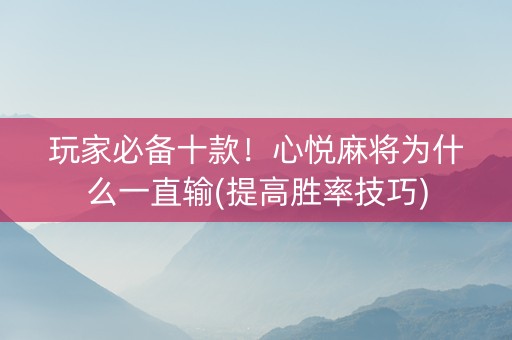 玩家必备十款！心悦麻将为什么一直输(提高胜率技巧)