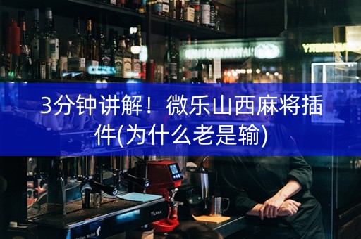 3分钟讲解！微乐山西麻将插件(为什么老是输)