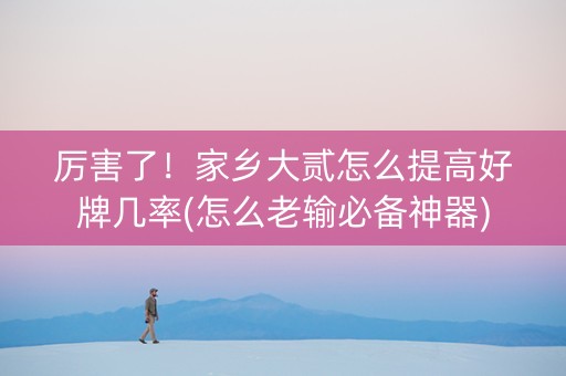 厉害了！家乡大贰怎么提高好牌几率(怎么老输必备神器)
