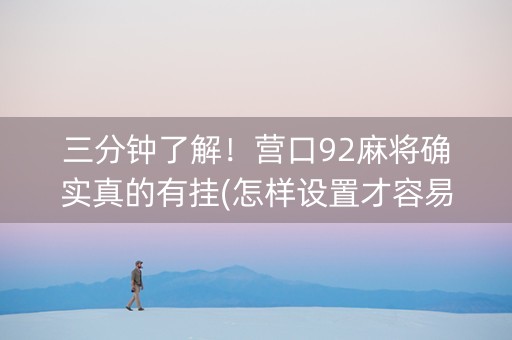 三分钟了解！营口92麻将确实真的有挂(怎样设置才容易赢)