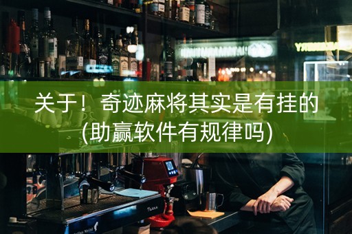 关于！奇迹麻将其实是有挂的(助赢软件有规律吗)