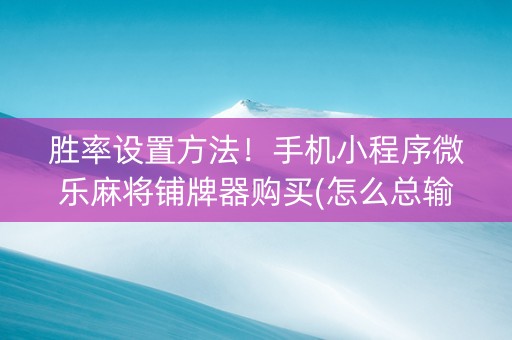 胜率设置方法！手机小程序微乐麻将铺牌器购买(怎么总输有什么猫腻)